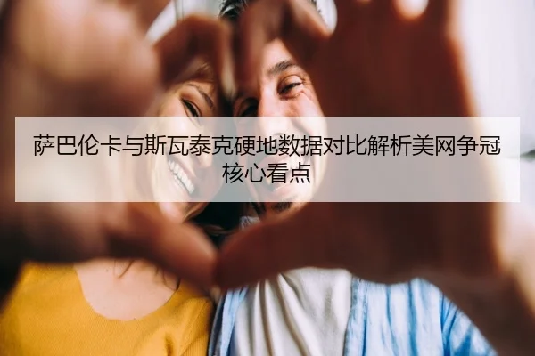 萨巴伦卡与斯瓦泰克硬地数据对比解析美网争冠核心看点